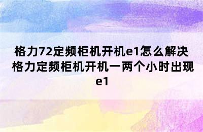 格力72定频柜机开机e1怎么解决 格力定频柜机开机一两个小时出现e1